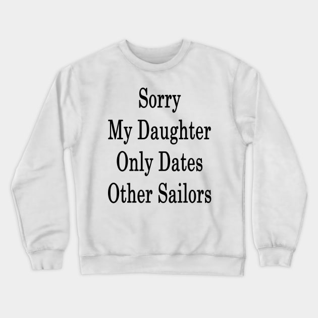 Sorry My Daughter Only Dates Other Sailors Crewneck Sweatshirt by supernova23